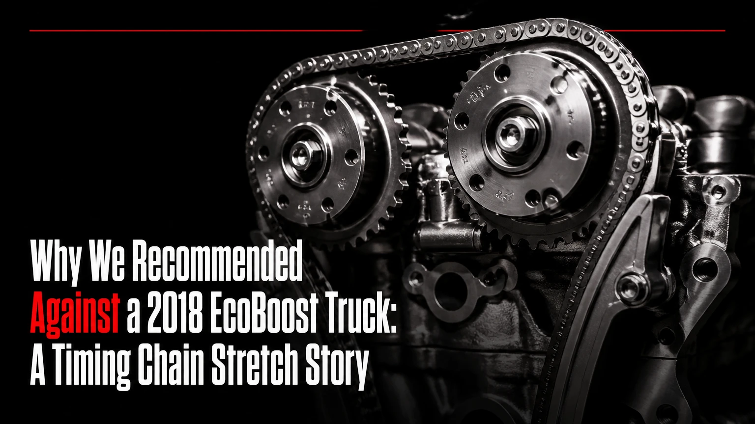 Why We Recommended Against a 2018 EcoBoost Truck: A Timing Chain Stretch Story